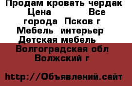 Продам кровать чердак › Цена ­ 6 000 - Все города, Псков г. Мебель, интерьер » Детская мебель   . Волгоградская обл.,Волжский г.